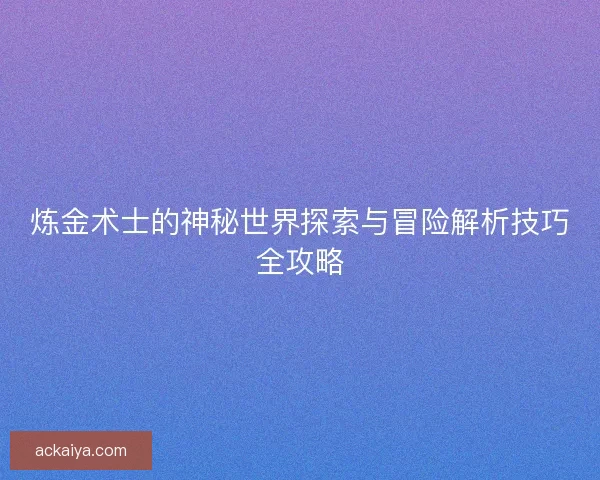 炼金术士的神秘世界探索与冒险解析技巧全攻略