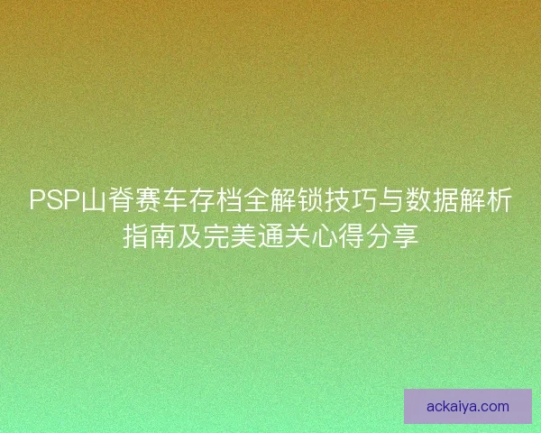 PSP山脊赛车存档全解锁技巧与数据解析指南及完美通关心得分享