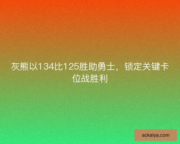 灰熊以134比125胜助勇士，锁定关键卡位战胜利