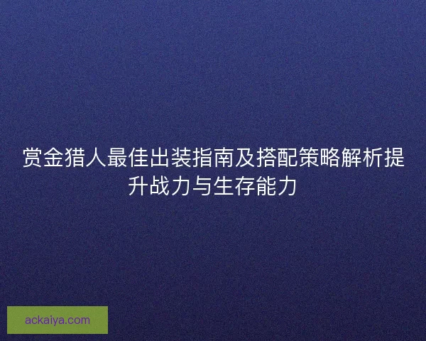 赏金猎人最佳出装指南及搭配策略解析提升战力与生存能力